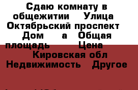 Сдаю комнату в общежитии. › Улица ­ Октябрьский проспект › Дом ­ 79а › Общая площадь ­ 18 › Цена ­ 6 500 - Кировская обл. Недвижимость » Другое   